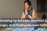 Growing Up Between Devotion & Logic, and Finding My Own Faith