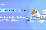 Fast, Cheap, and Accurate: A Five-Step Guide to Building Your NFT Marketplace