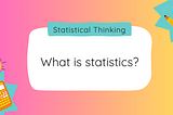Statistical thinking: What is statistics?