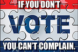 “If You Don’t Vote, You Can’t Complain”…well, actually…