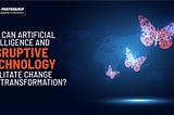 How can Artificial Intelligence and Disruptive Technology facilitate change and transformation?