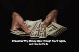 4 Reasons Why Money Slips Through Your Fingers, and How to Fix It.