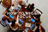 How to Regain Focus