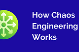 How Chaos Engineering Works