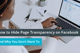 How to Hide Page Transparency on Facebook — And Why You Don’t Want To