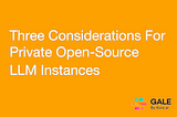 Three Considerations For Private Open-Source LLM Instances