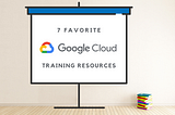 7 Free Google Cloud Training Resources