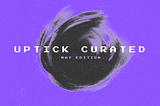 Uptick Curated | May Edition