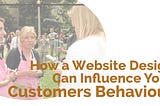 How a Website Design Can Influence Your Customers Behavior