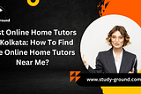How To Find The Online Home Tutors Near Me?