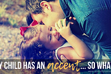 MY CHILD HAS AN ACCENT… SO WHAT?
