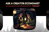 Ask a Creator Economist Podcast & Other Updates