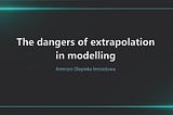 The dangers of extrapolation in modelling