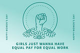 A fist extends out of daisies with a caption reading “Girls Just wanna have equal pay for equal work.