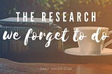 The Research We Forget To Do