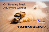 Off Roading Truck Adventure without Tarpaulin ? Not Possible !