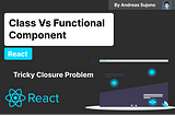 Class Vs Functional React Component ~ Tricky Closure Problem