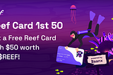 Reef Card 1st 50: Get a Free Reef Card with $50 worth of $REEF!