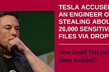 Tesla Accused an Engineer of Stealing About 26,000 Sensitive Files Via Dropbox: How Could This Have…