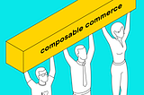Composable commerce pays off if you select the right strategy and solutions