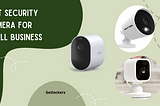 Best Security Camera for Small Business: A Comprehensive Guide