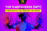 Top 5 Metaverse (NFT) Projects to Invest in 2022