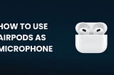 How to Use AirPods as Microphone