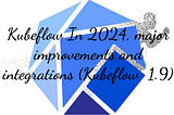 Kubeflow In 2024, major improvements and integrations (Kubeflow 1.9)