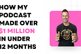 How my podcast made over a million dollars in under 12 months