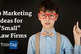 9 Marketing Ideas for “Small” Law Firms