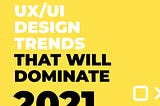 UX/UI design trends that will dominate 2021