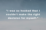 “I was so hooked that I couldn’t make the right decision for myself.”