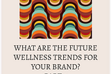 What Are The Future Wellness Trends For Your Brand? Part 2