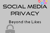 Social Media Privacy: Beyond the Likes