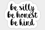 Be Silly, Be Honest, Be Kind