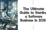 The Ultimate Guide to Starting a Software Business in 2024