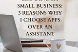 Growing My Small Business: 3 Reasons Why I Choose Apps Over an Assistant