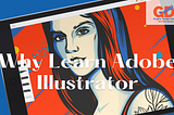 What is an Adobe Illustrator Course, And Why Learn Adobe Illustrator?