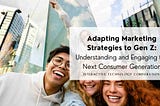 Adapting Marketing Strategies to Gen Z: Understanding and Engaging the Next Consumer Generation