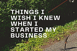 4 Things I Wish I’d Known Before Starting My Business