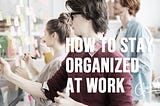 How to Stay Organized at Work