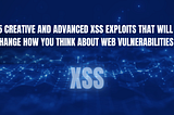 15 Creative and Advanced XSS Exploits That Will Change How You Think About Web Vulnerabilities
