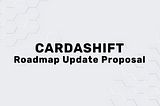 Cardashift Roadmap Update Proposal