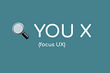 🔍 You X (focus UX)