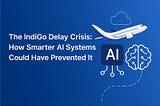 The IndiGo Delay Crisis: How Smarter AI Systems Could Have Prevented It