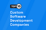 Top 10 Custom Software Development Companies in USA [UPDATED 2024]