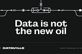 Data is not the new oil! and why we’re building the Dataville ecosystem