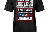 TREND There are 3 useless things in this world a dull knife an unload gun and liberals shirt