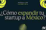 ¿Cómo expandir tu startup a México? — 5 consejos por Luciano Moya, CEO de Aora