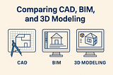 Comparing CAD, BIM, and 3D Modeling: What You Need to Know